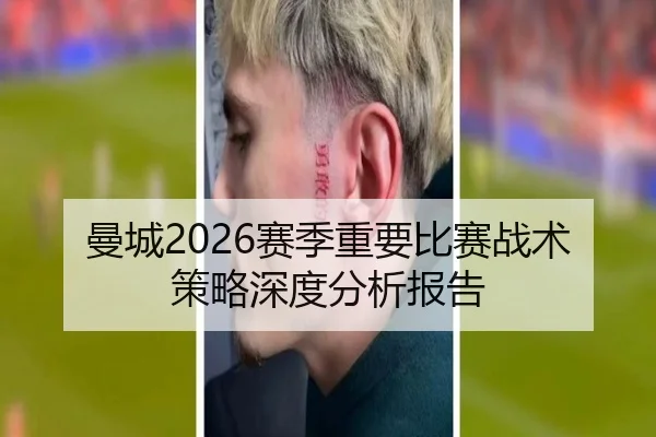 曼城2026赛季重要比赛战术策略深度分析报告