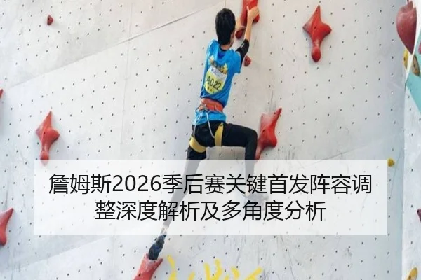 詹姆斯2026季后赛关键首发阵容调整深度解析及多角度分析
