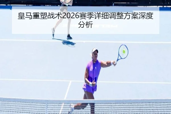 皇马重塑战术2026赛季详细调整方案深度分析