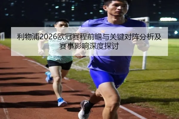 利物浦2026欧冠赛程前瞻与关键对阵分析及赛事影响深度探讨