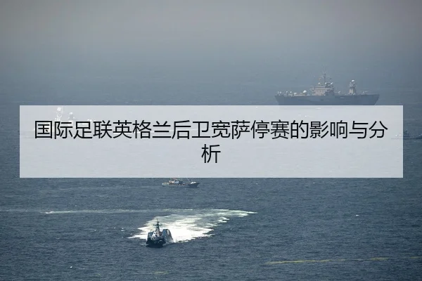国际足联英格兰后卫宽萨停赛的影响与分析