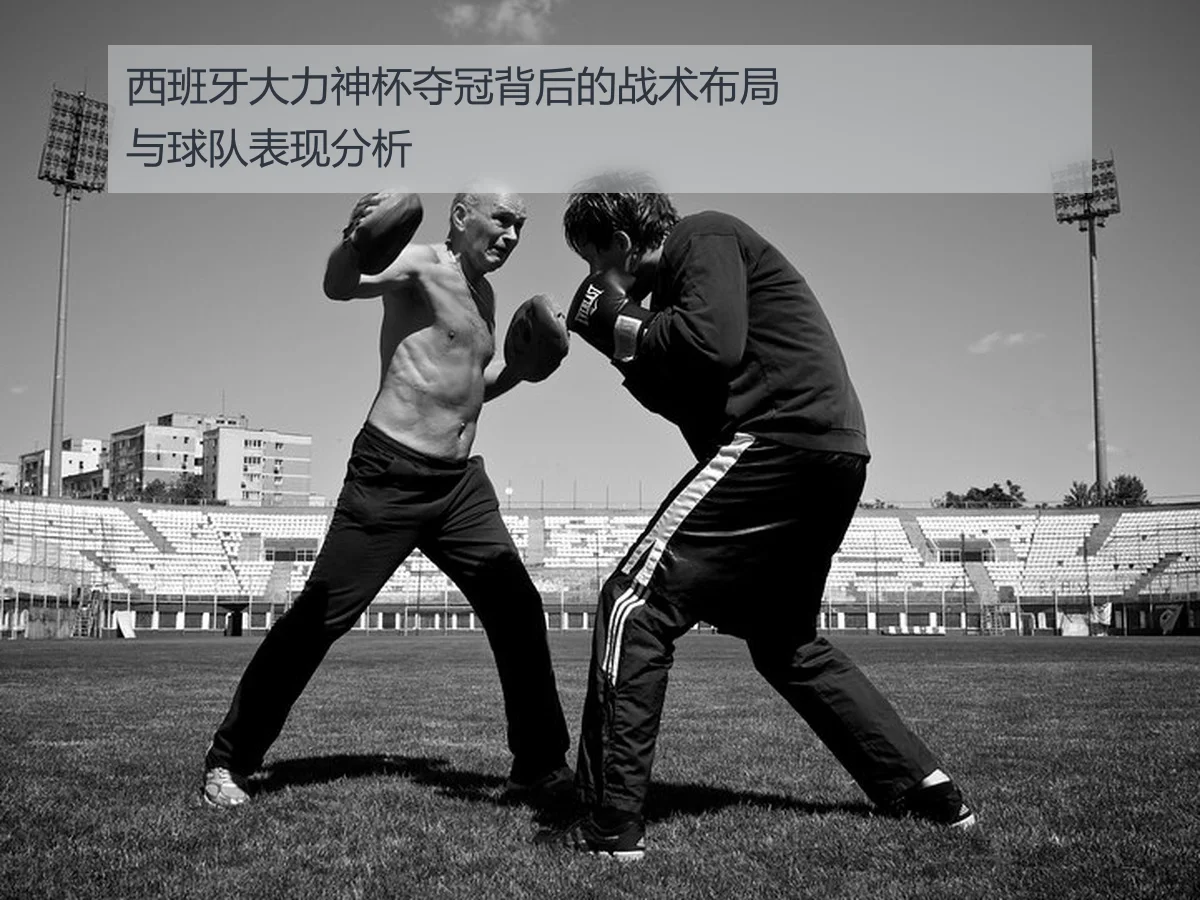西班牙大力神杯夺冠背后的战术布局与球队表现分析